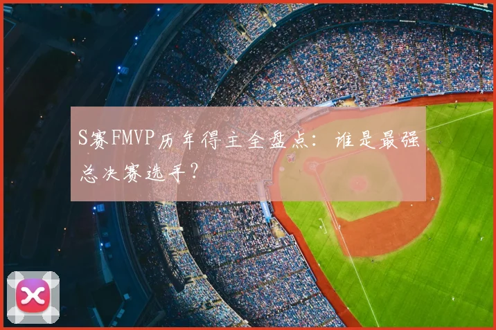 S赛FMVP历年得主全盘点：谁是最强总决赛选手？