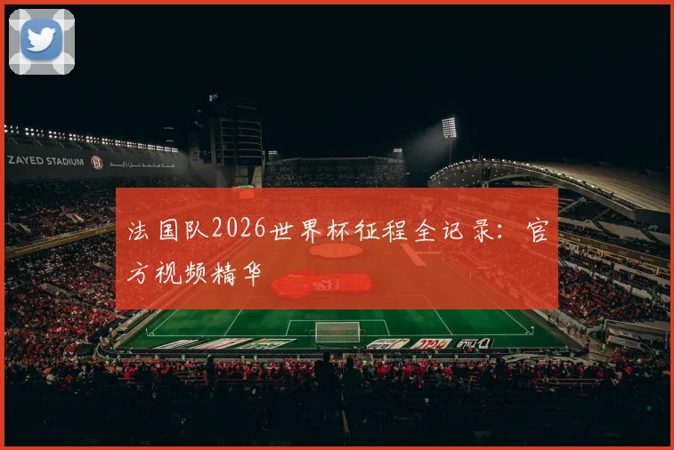 法国队2026世界杯征程全记录：官方视频精华