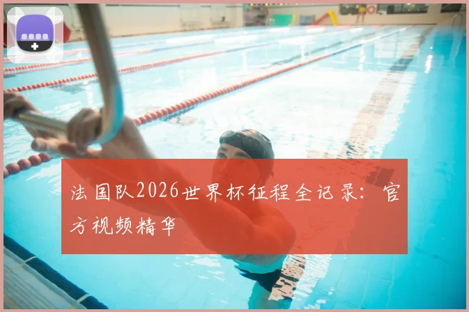 法国队2026世界杯征程全记录：官方视频精华