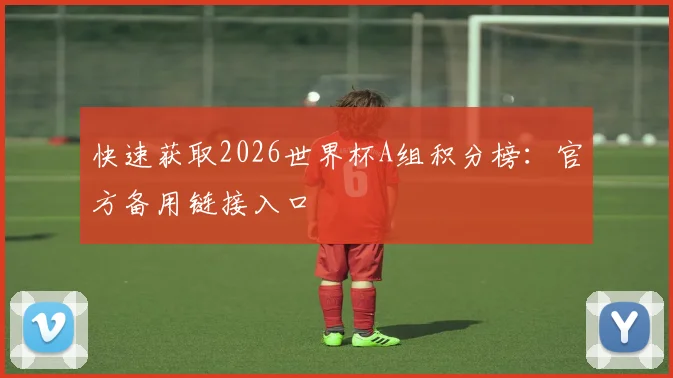 快速获取2026世界杯A组积分榜：官方备用链接入口
