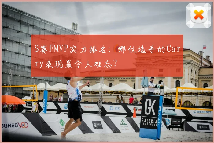 S赛FMVP实力排名：哪位选手的Carry表现最令人难忘？