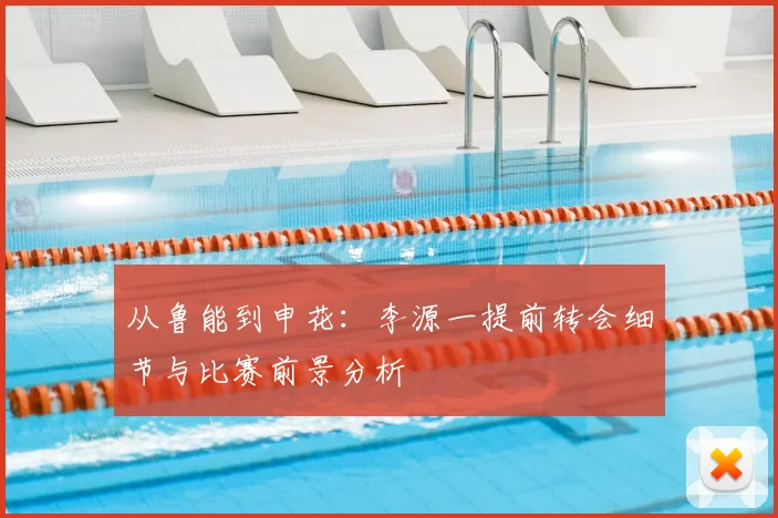 从鲁能到申花：李源一提前转会细节与比赛前景分析