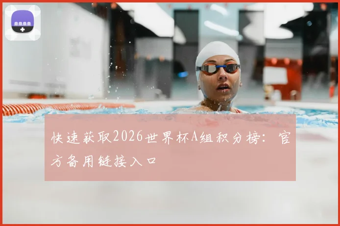 快速获取2026世界杯A组积分榜：官方备用链接入口