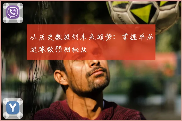 从历史数据到未来趋势：掌握单届进球数预测秘诀