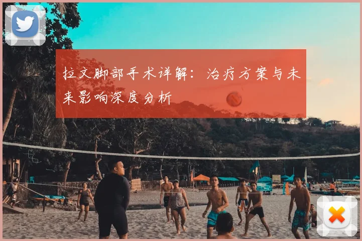 拉文脚部手术详解：治疗方案与未来影响深度分析
