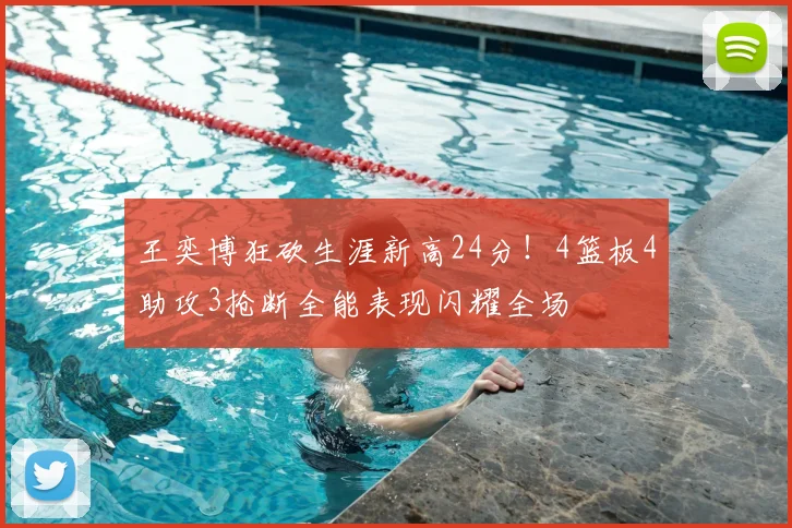 王奕博狂砍生涯新高24分！4篮板4助攻3抢断全能表现闪耀全场