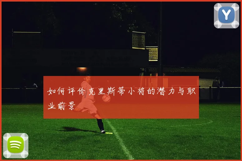 如何评价克里斯蒂小将的潜力与职业前景