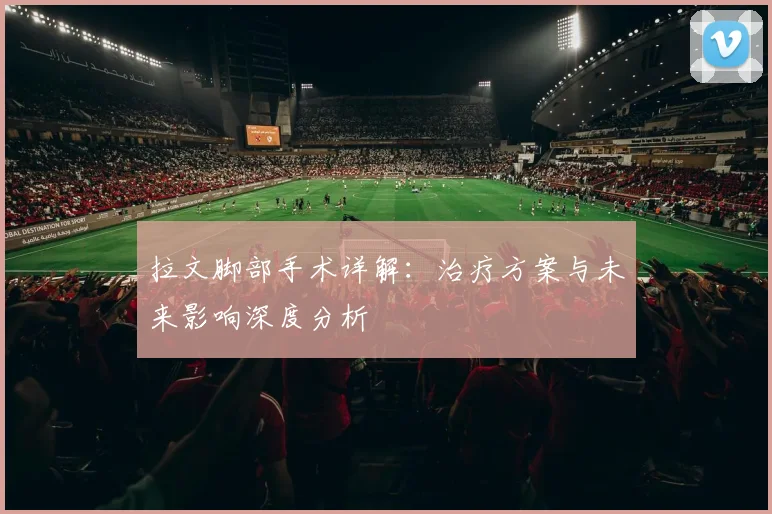 拉文脚部手术详解：治疗方案与未来影响深度分析